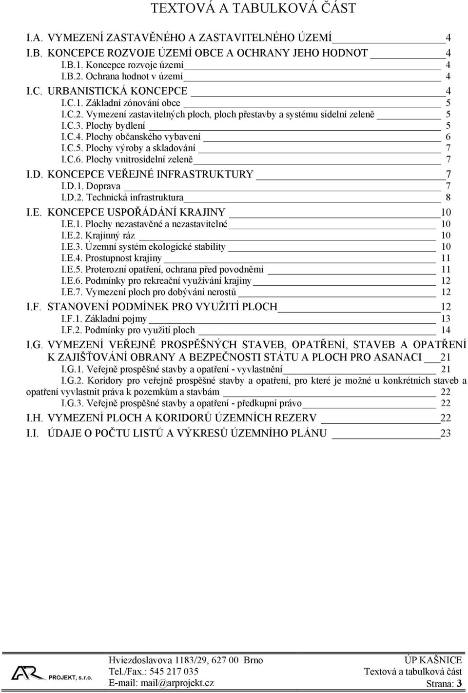 C.5. Plochy výroby a skladování 7 I.C.6. Plochy vnitrosídelní zeleně 7 I.D. KONCEPCE VEŘEJNÉ INFRASTRUKTURY 7 I.D.1. Doprava 7 I.D.2. Technická infrastruktura 8 I.E. KONCEPCE USPOŘÁDÁNÍ KRAJINY 10 I.