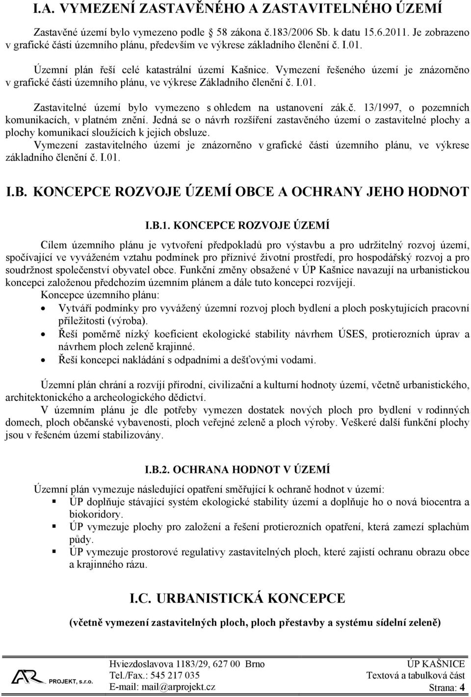 Vymezení řešeného území je znázorněno v grafické části územního plánu, ve výkrese Základního členění č. I.01. Zastavitelné území bylo vymezeno s ohledem na ustanovení zák.č. 13/1997, o pozemních komunikacích, v platném znění.
