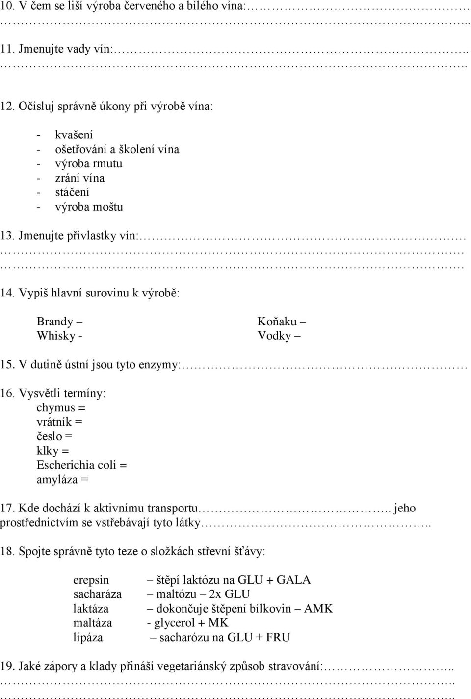 Vypiš hlavní surovinu k výrobě: Brandy Koňaku Whisky - Vodky 15. V dutině ústní jsou tyto enzymy: 16. Vysvětli termíny: chymus = vrátník = česlo = klky = Escherichia coli = amyláza = 17.