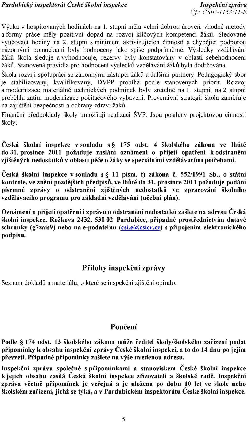 Výsledky vzdělávání žáků škola sleduje a vyhodnocuje, rezervy byly konstatovány v oblasti sebehodnocení žáků. Stanovená pravidla pro hodnocení výsledků vzdělávání žáků byla dodržována.
