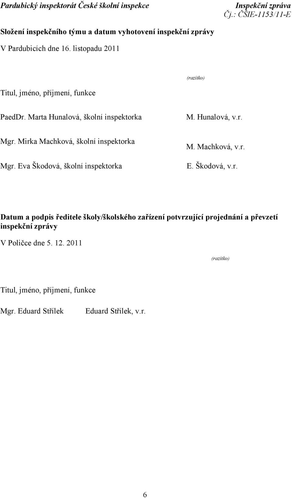 Mirka Machková, školní inspektorka Mgr. Eva Škodová, školní inspektorka M. Machková, v.r. E. Škodová, v.r. Datum a podpis ředitele školy/školského zařízení potvrzující projednání a převzetí inspekční zprávy V Poličce dne 5.