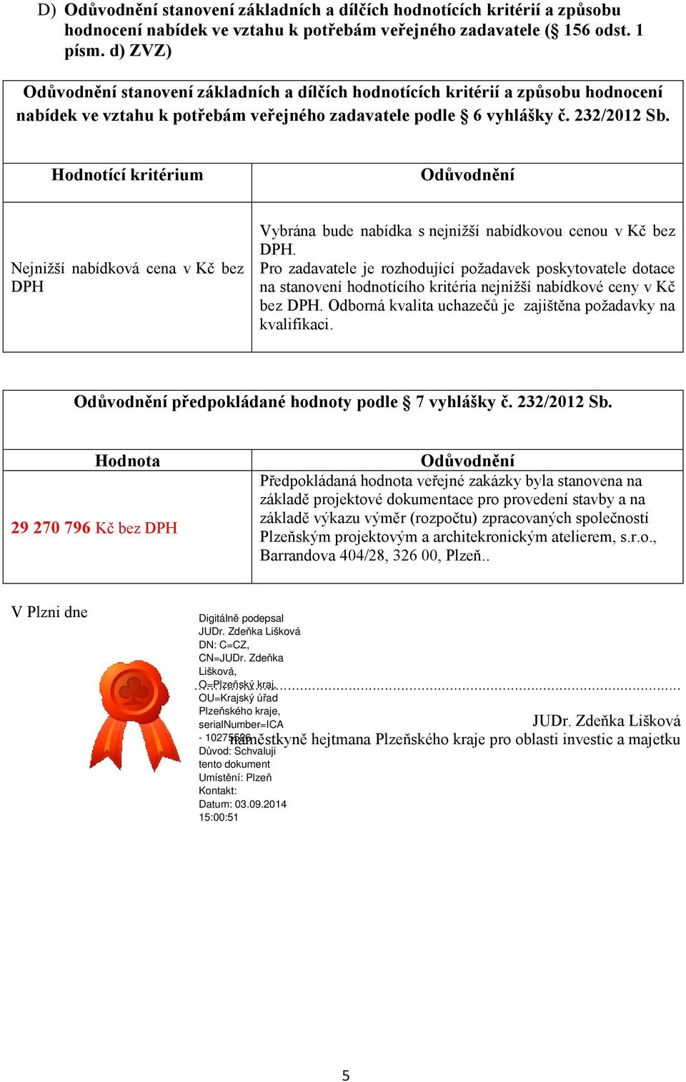 Hodnotící kritérium Odůvodnění Nejnižší nabídková cena v Kč bez DPH Vybrána bude nabídka s nejnižší nabídkovou cenou v Kč bez DPH.