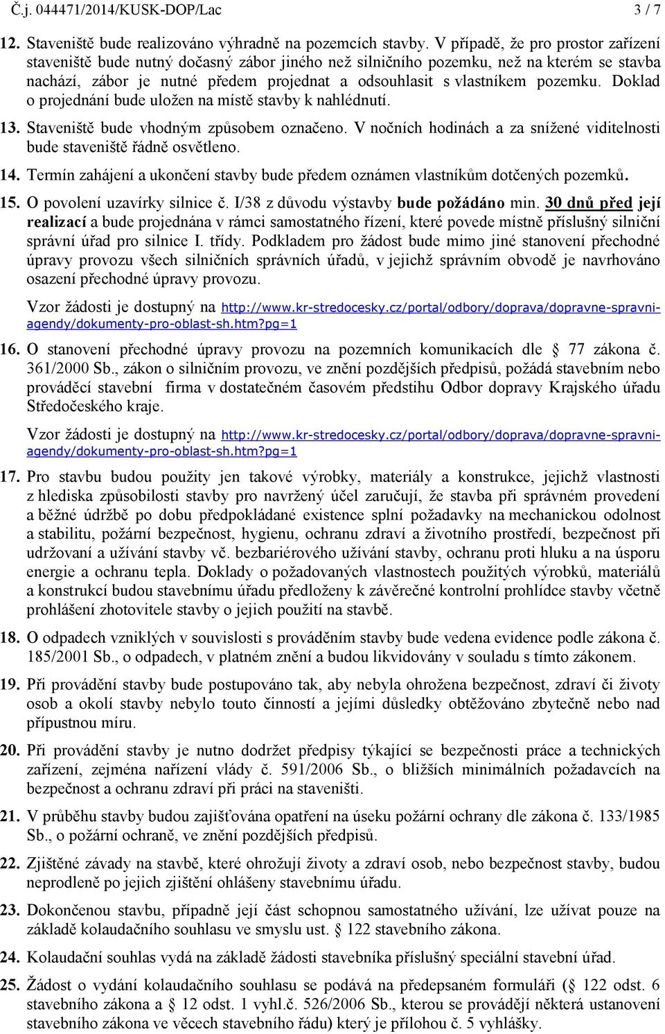 pozemku. Doklad o projednání bude uloţen na místě stavby k nahlédnutí. 13. Staveniště bude vhodným způsobem označeno. V nočních hodinách a za sníţené viditelnosti bude staveniště řádně osvětleno. 14.
