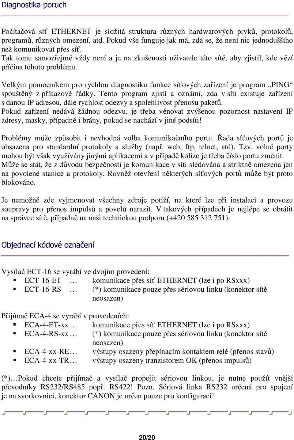 Tak tomu samozřejmě vždy není a je na zkušenosti uživatele této sítě, aby zjistil, kde vězí příčina tohoto problému.