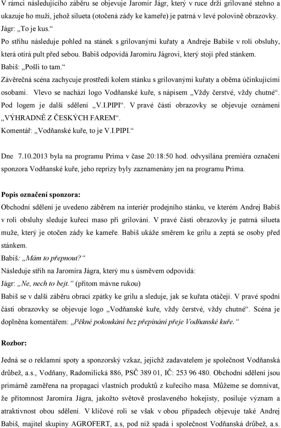 Babiš: Pošli to tam. Závěrečná scéna zachycuje prostředí kolem stánku s grilovanými kuřaty a oběma účinkujícími osobami. Vlevo se nachází logo Vodňanské kuře, s nápisem Vždy čerstvé, vždy chutné.