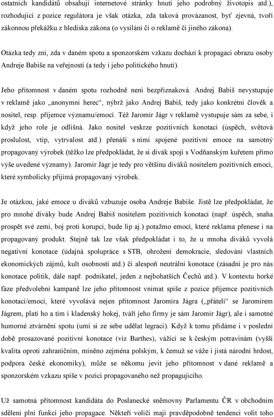 Otázka tedy zní, zda v daném spotu a sponzorském vzkazu dochází k propagaci obrazu osoby Andreje Babiše na veřejnosti (a tedy i jeho politického hnutí).