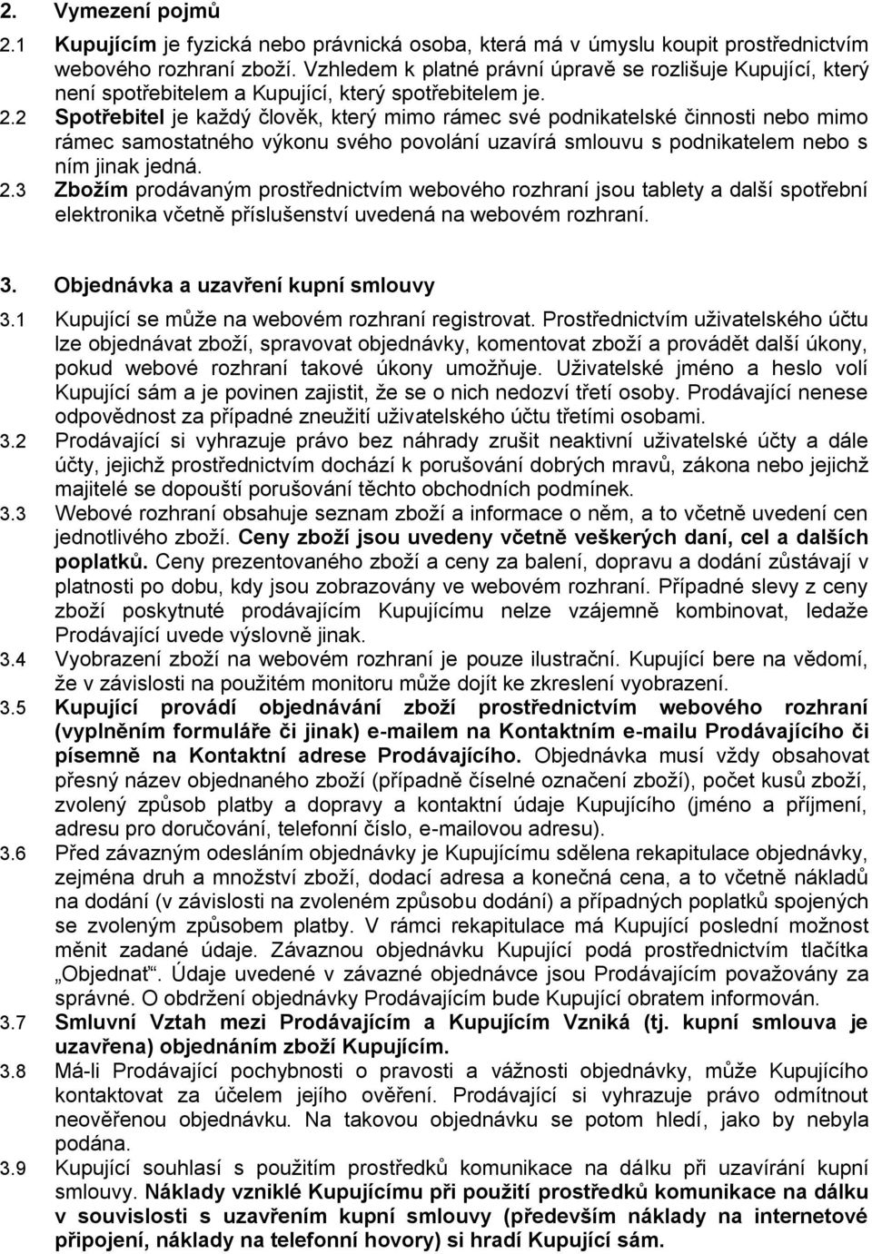 2 Spotřebitel je každý člověk, který mimo rámec své podnikatelské činnosti nebo mimo rámec samostatného výkonu svého povolání uzavírá smlouvu s podnikatelem nebo s ním jinak jedná. 2.