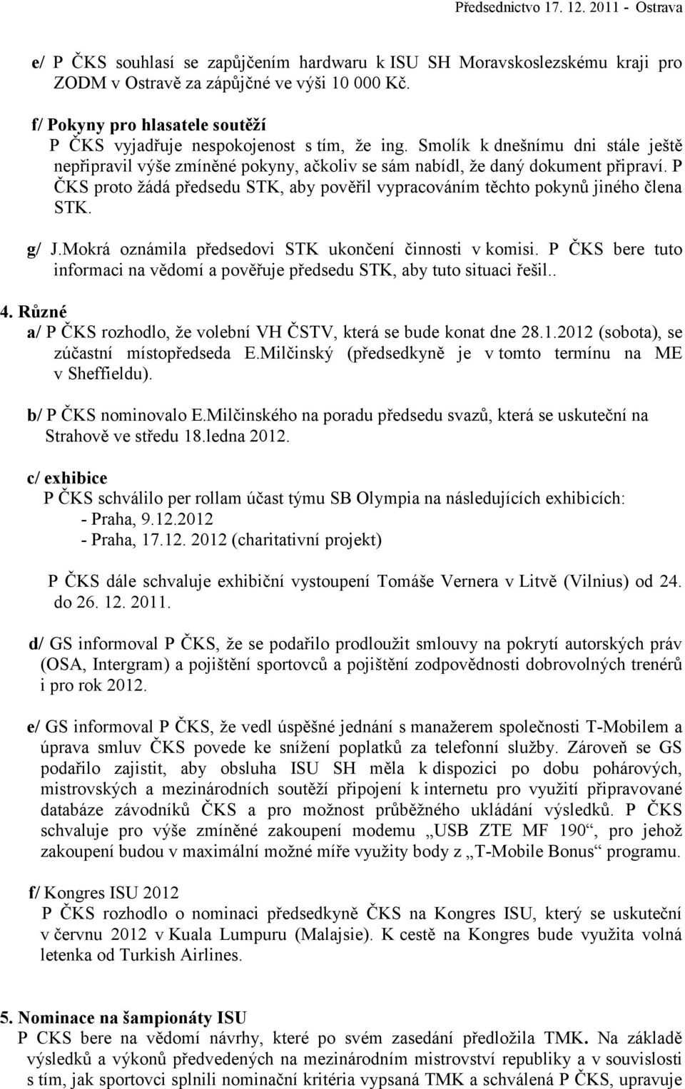 P ČKS proto žádá předsedu STK, aby pověřil vypracováním těchto pokynů jiného člena STK. g/ J.Mokrá oznámila předsedovi STK ukončení činnosti v komisi.