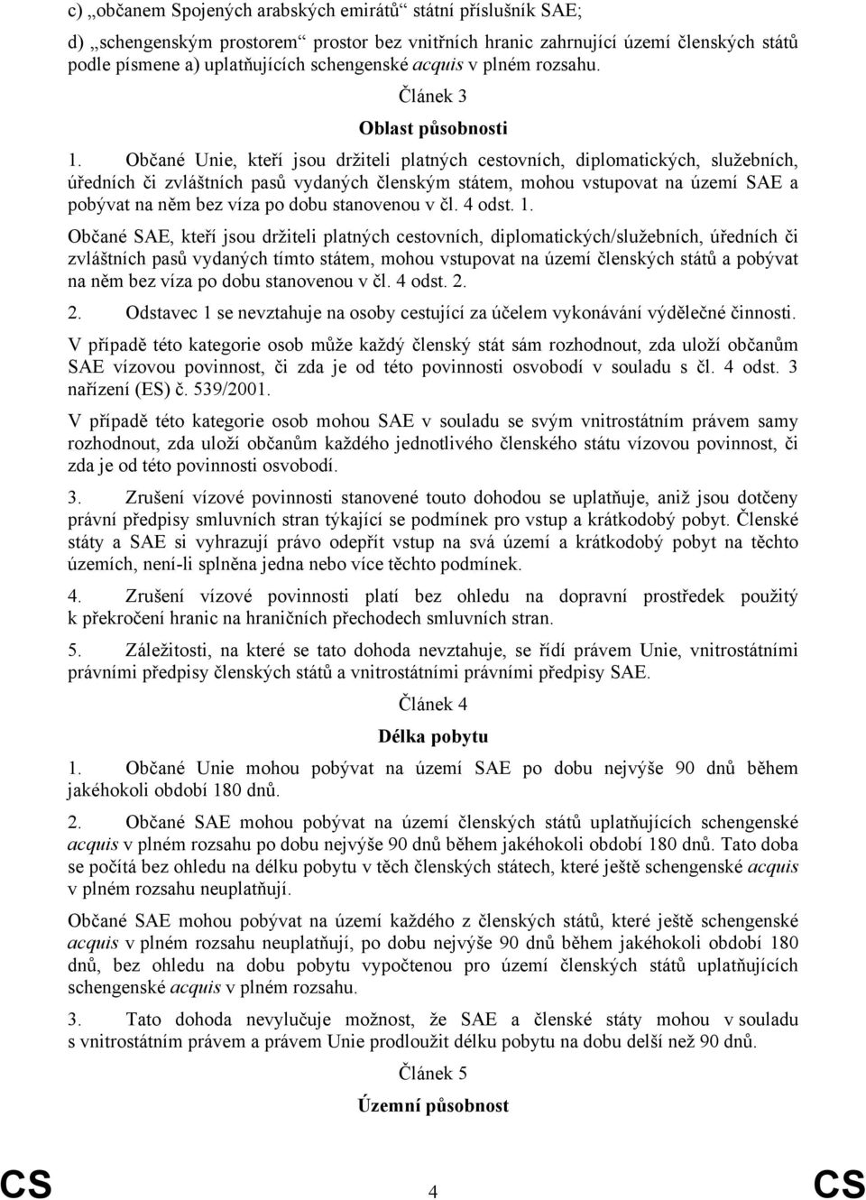 Občané Unie, kteří jsou držiteli platných cestovních, diplomatických, služebních, úředních či zvláštních pasů vydaných členským státem, mohou vstupovat na území SAE a pobývat na něm bez víza po dobu