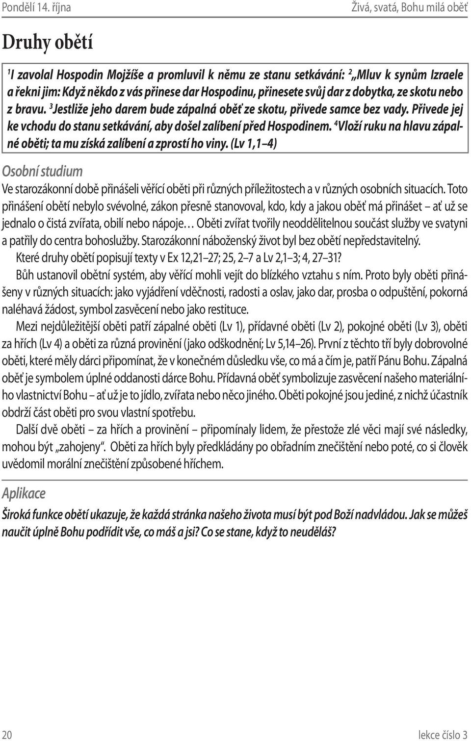 skotu nebo z bravu. 3 Jestliže jeho darem bude zápalná oběť ze skotu, přivede samce bez vady. Přivede jej ke vchodu do stanu setkávání, aby došel zalíbení před Hospodinem.