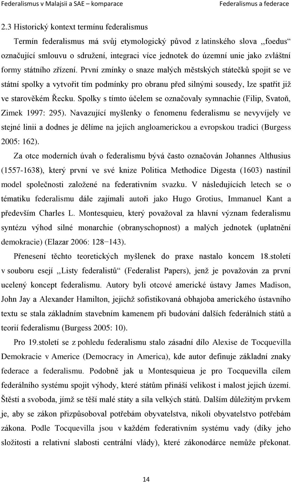 formy státního zřízení. První zmínky o snaze malých městských státečků spojit se ve státní spolky a vytvořit tím podmínky pro obranu před silnými sousedy, lze spatřit již ve starověkém Řecku.
