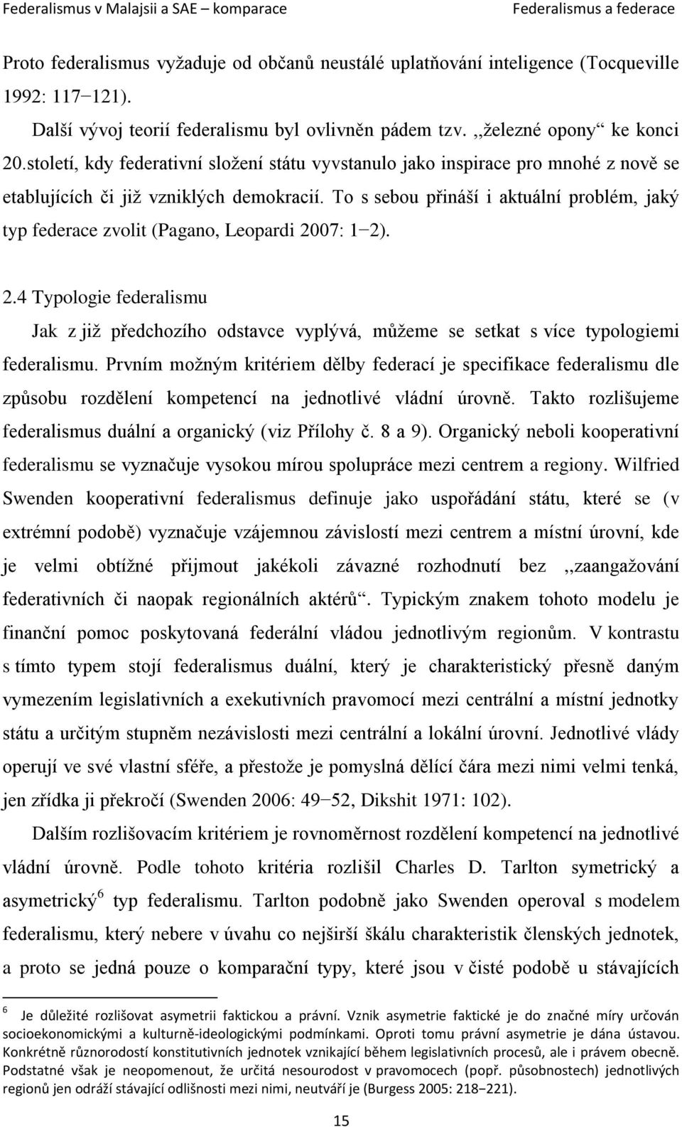 To s sebou přináší i aktuální problém, jaký typ federace zvolit (Pagano, Leopardi 2007: 1 2). 2.4 Typologie federalismu Jak z již předchozího odstavce vyplývá, můžeme se setkat s více typologiemi federalismu.