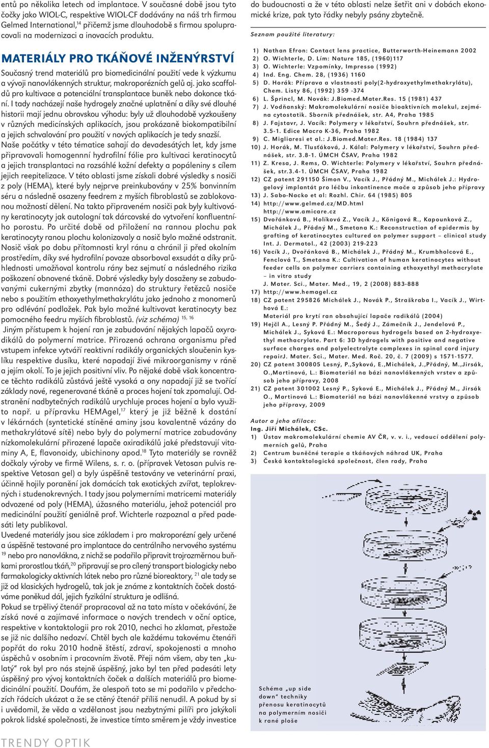 Materiály Pro tkáňové inženýrství Současný trend materiálů pro biomedicinální použití vede k výzkumu a vývoji nanovlákenných struktur, makroporézních gelů aj.