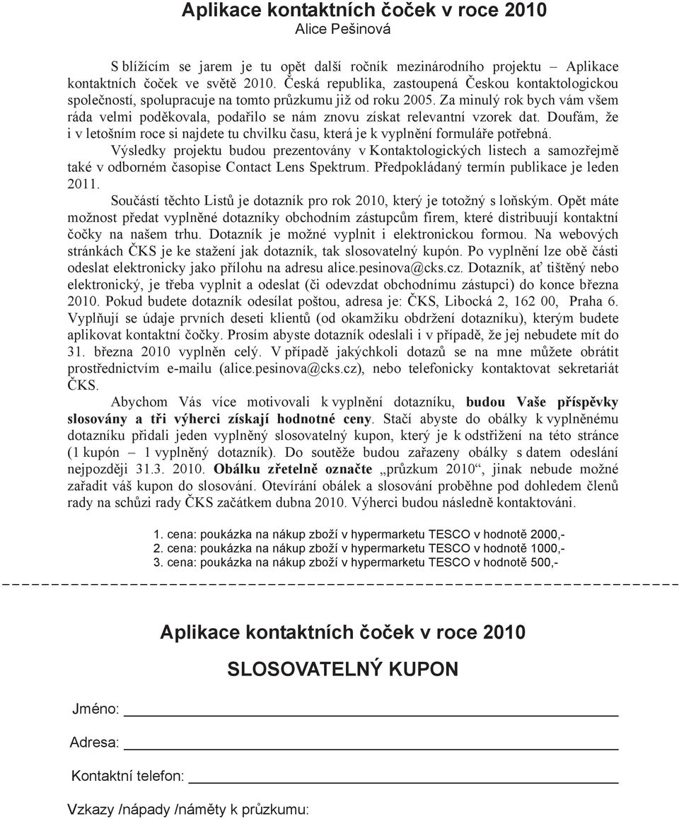 Za minulý rok bych vám všem ráda velmi pod kovala, poda ilo se nám znovu získat relevantní vzorek dat. Doufám, že i v letošním roce si najdete tu chvilku asu, která je k vypln ní formulá e pot ebná.