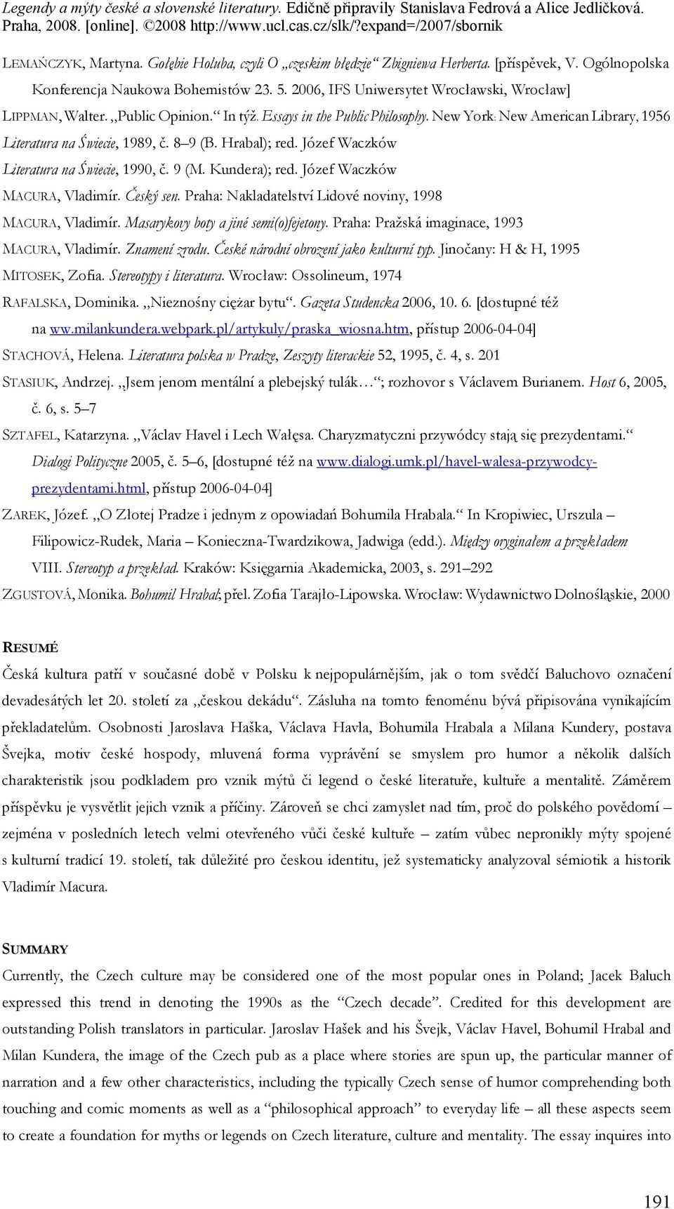 Hrabal); red. Józef Waczków Literatura na Świecie, 1990, č. 9 (M. Kundera); red. Józef Waczków MACURA, Vladimír. Český sen. Praha: Nakladatelství Lidové noviny, 1998 MACURA, Vladimír.
