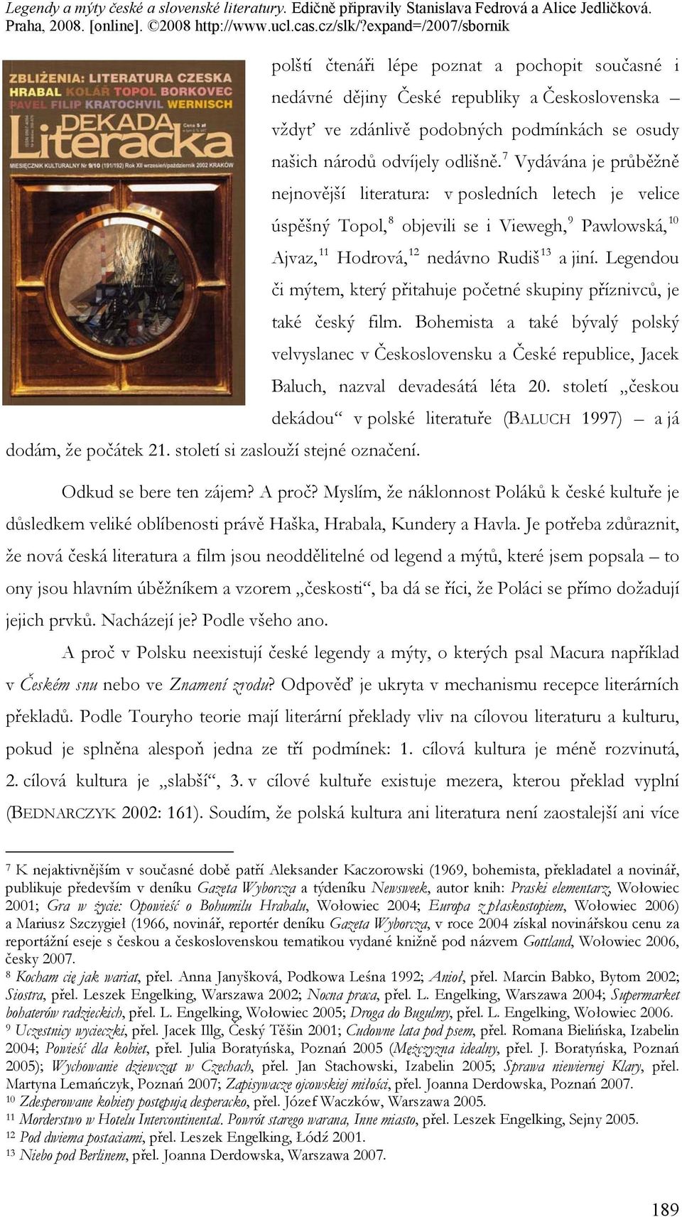7 Vydávána je průběžně nejnovější literatura: v posledních letech je velice úspěšný Topol, 8 objevili se i Viewegh, 9 Pawlowská, 10 Ajvaz, 11 Hodrová, 12 nedávno Rudiš 13 a jiní.