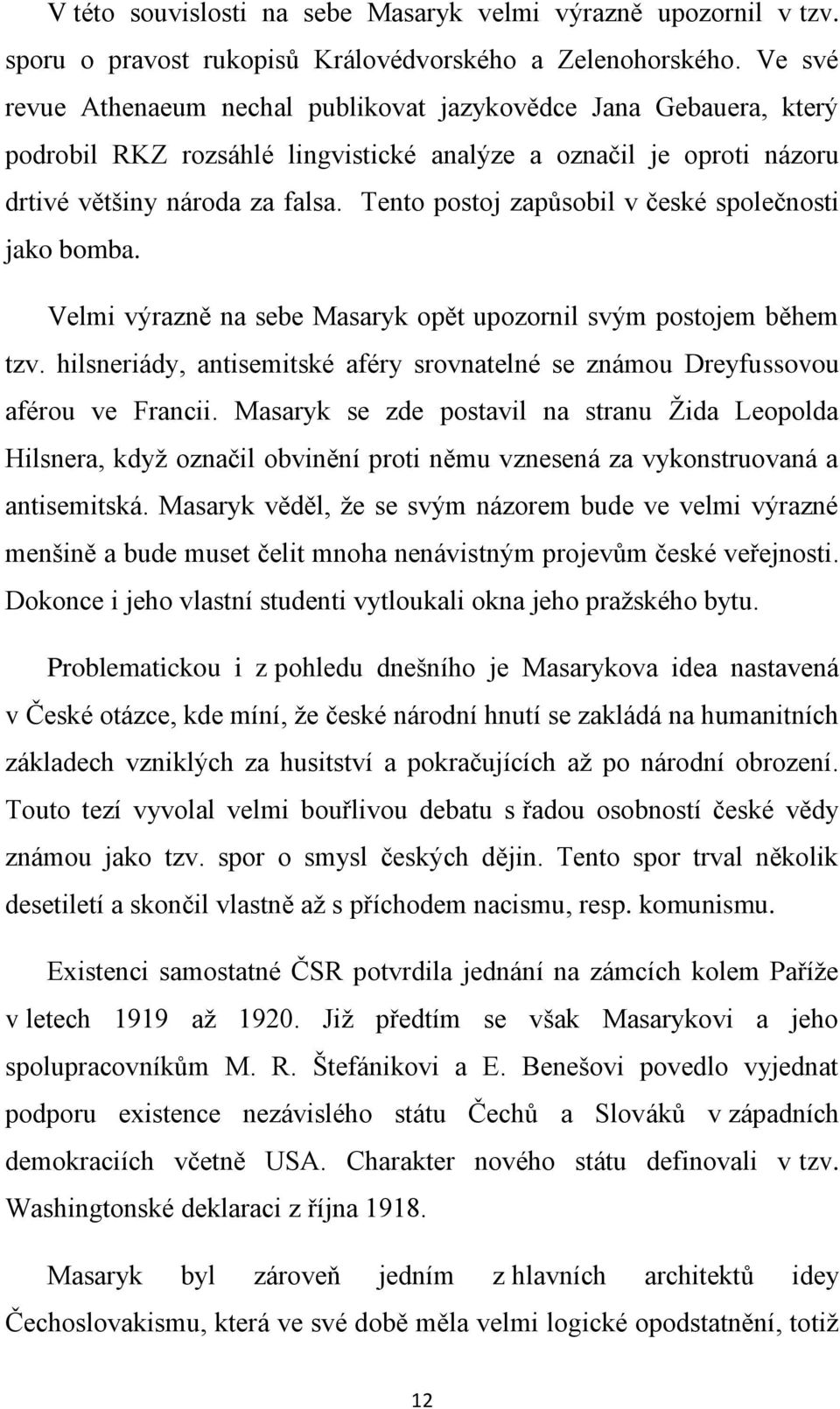 Tento postoj zapůsobil v české společnosti jako bomba. Velmi výrazně na sebe Masaryk opět upozornil svým postojem během tzv.