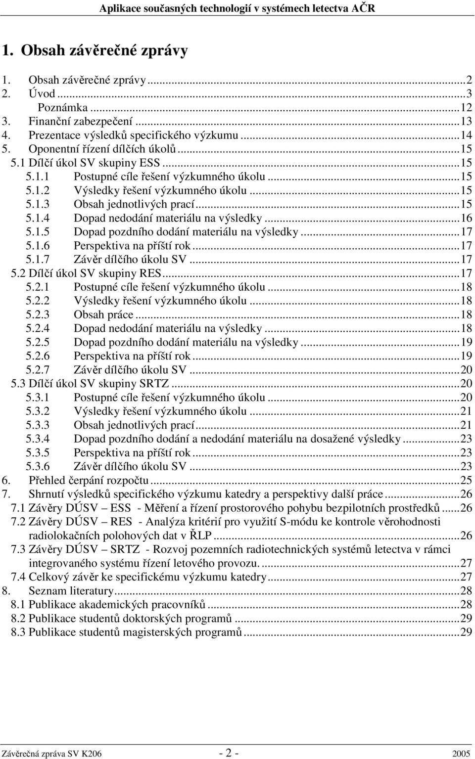 ..16 5.1.5 Dopad pozdního dodání materiálu na výsledky...17 5.1.6 Perspektiva na příští rok...17 5.1.7 Závěr dílčího úkolu SV...17 5.2 Dílčí úkol SV skupiny RES...17 5.2.1 Postupné cíle řešení výzkumného úkolu.