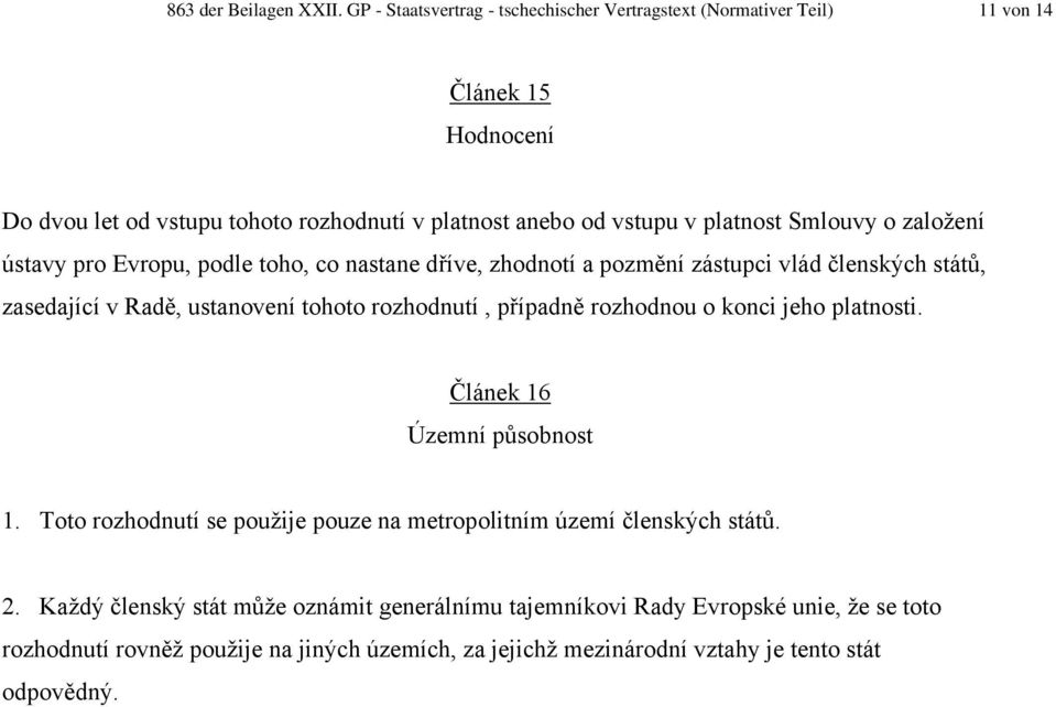 Smlouvy o založení ústavy pro Evropu, podle toho, co nastane dříve, zhodnotí a pozmění zástupci vlád členských států, zasedající v Radě, ustanovení tohoto rozhodnutí,