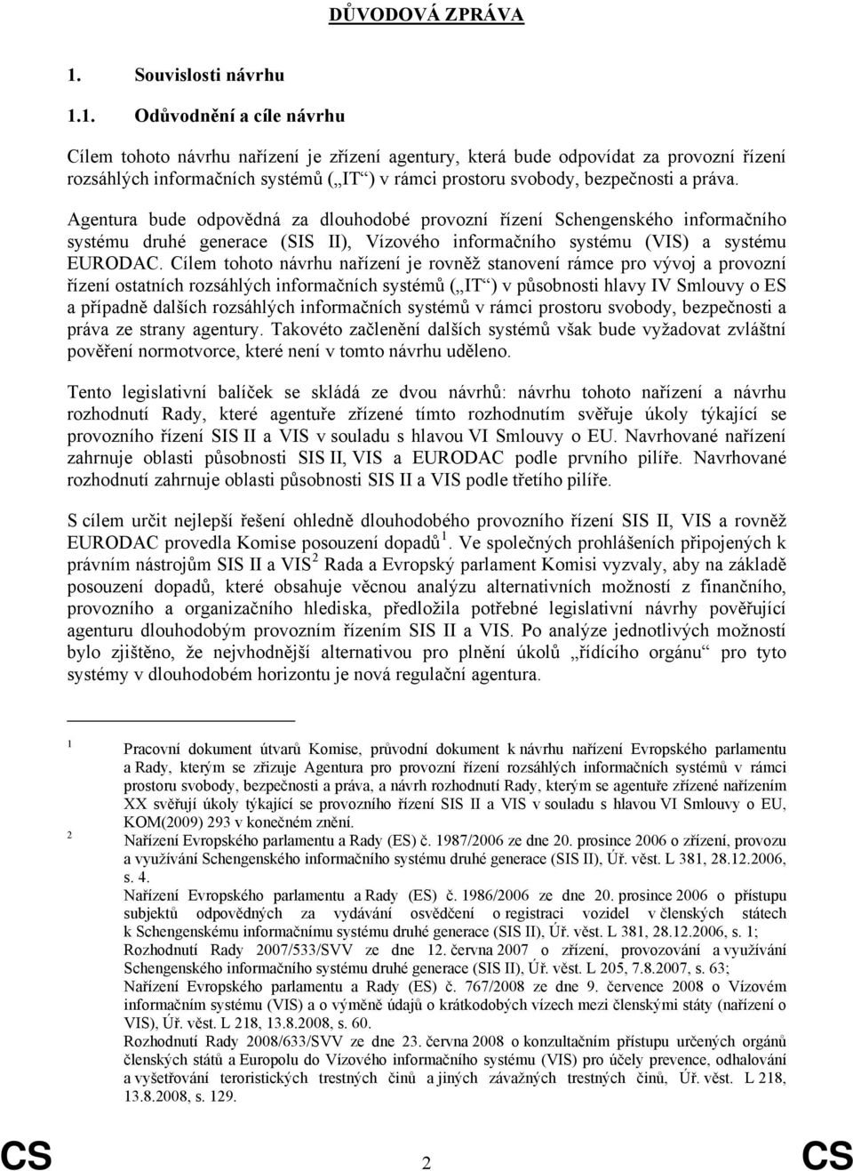 1. Odůvodnění a cíle návrhu Cílem tohoto návrhu nařízení je zřízení agentury, která bude odpovídat za provozní řízení rozsáhlých informačních systémů ( IT ) v rámci prostoru svobody, bezpečnosti a