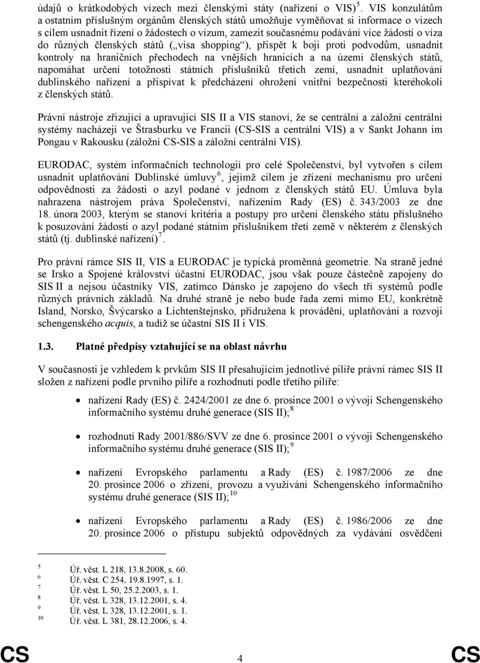 různých členských států ( visa shopping ), přispět k boji proti podvodům, usnadnit kontroly na hraničních přechodech na vnějších hranicích a na území členských států, napomáhat určení totožnosti