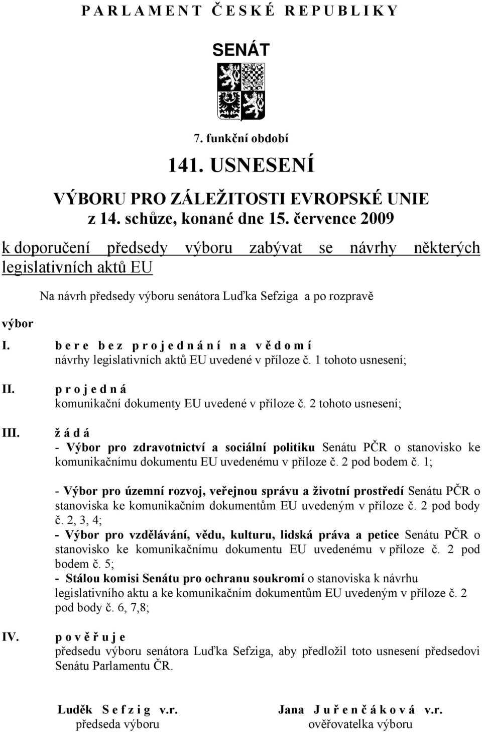 b e r e b e z p r o j e d n á n í n a v ě d o m í návrhy legislativních aktů EU uvedené v příloze č. 1 tohoto usnesení; II. III. p r o j e d n á komunikační dokumenty EU uvedené v příloze č.