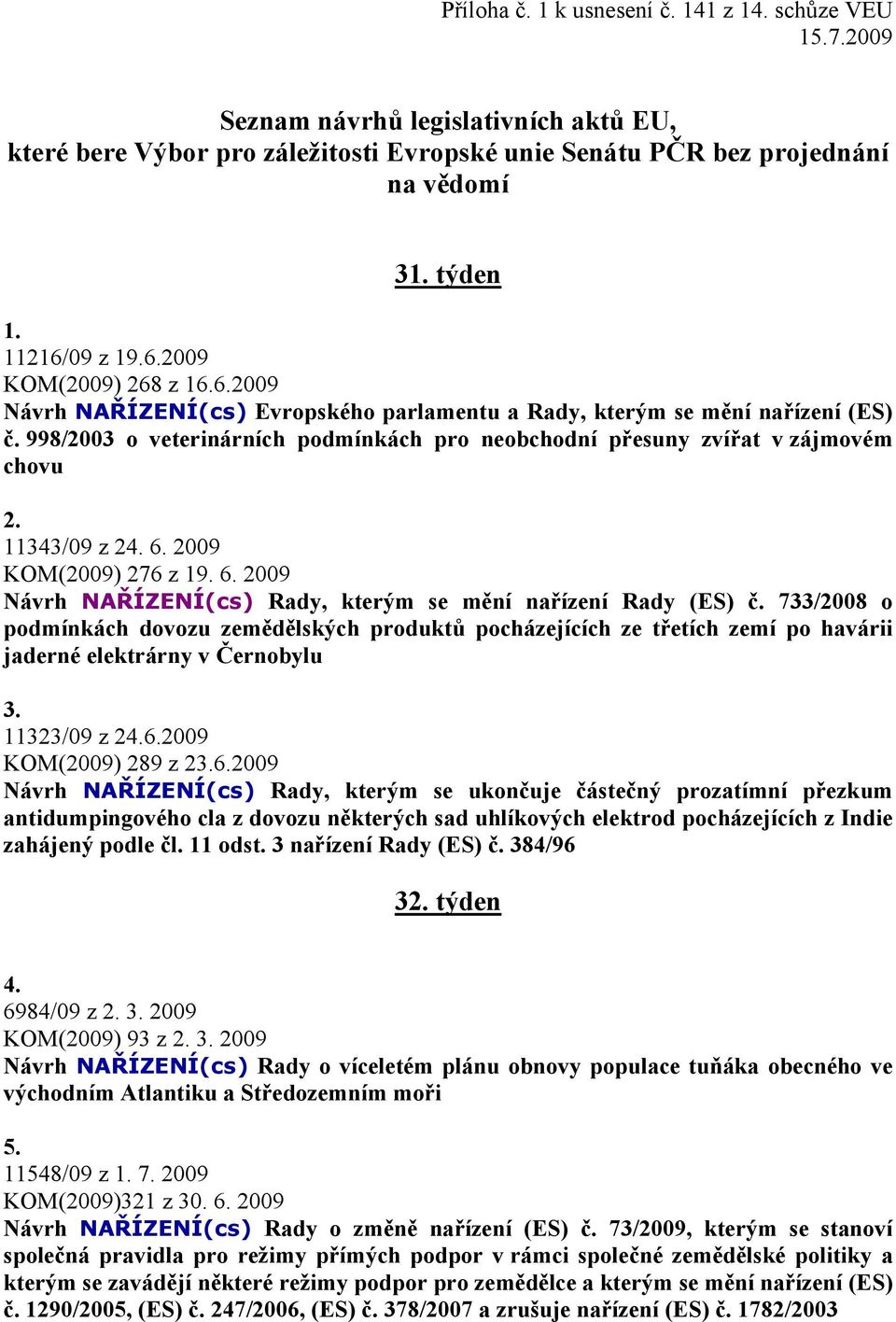 998/2003 o veterinárních podmínkách pro neobchodní přesuny zvířat v zájmovém chovu 2. 11343/09 z 24. 6. 2009 KOM(2009) 276 z 19. 6. 2009 Návrh NAŘÍZENÍ(cs) Rady, kterým se mění nařízení Rady (ES) č.