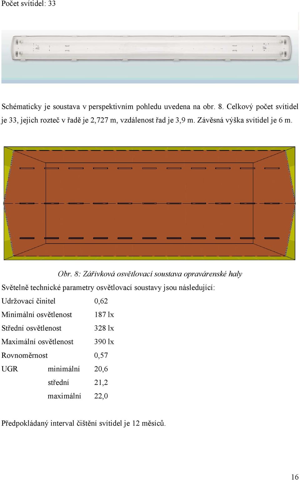 8: Zářivková osvětlovací soustava opravárenské haly Světelně technické parametry osvětlovací soustavy jsou následující: Udržovací činitel