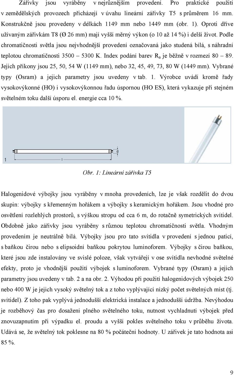 Podle chromatičnosti světla jsou nejvhodnější provedení označovaná jako studená bílá, s náhradní teplotou chromatičnosti 3500 5300 K. Index podání barev R a je běžně v rozmezí 80 89.