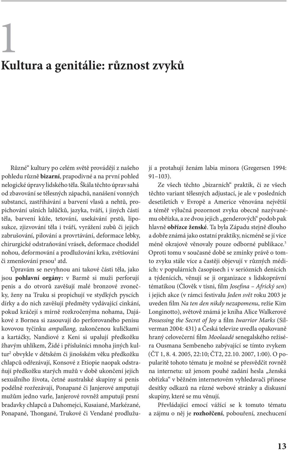 kůže, tetování, usekávání prstů, liposukce, zjizvování těla i tváří, vyrážení zubů či jejich zabrušování, pilování a provrtávání, deformace lebky, chirurgické odstraňování vrásek, deformace chodidel