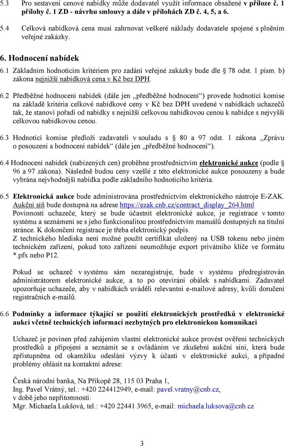 1 Základním hodnotícím kritériem pro zadání veřejné zakázky bude dle 78 odst. 1 písm. b) zákona nejnižší nabídková cena v Kč bez DPH. 6.