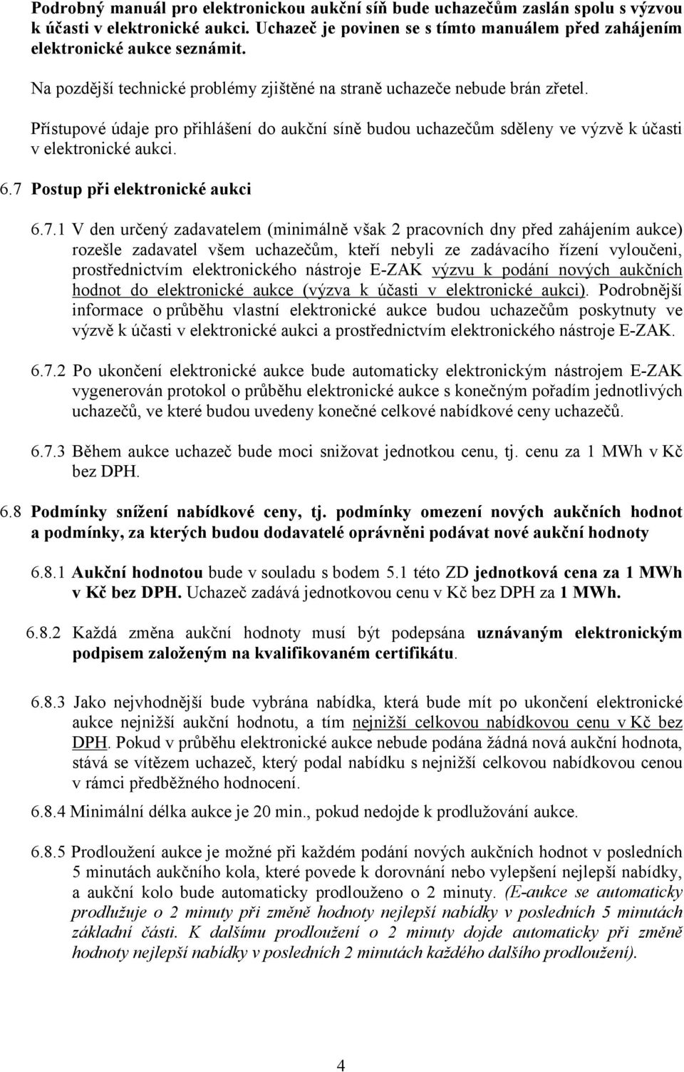 7 Postup při elektronické aukci 6.7.1 V den určený zadavatelem (minimálně však 2 pracovních dny před zahájením aukce) rozešle zadavatel všem uchazečům, kteří nebyli ze zadávacího řízení vyloučeni,