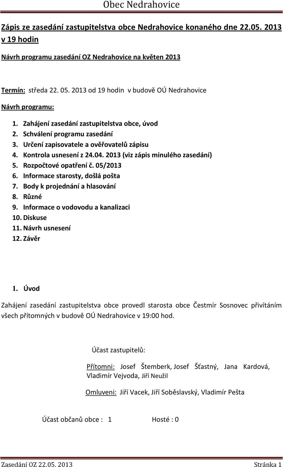 Kontrola usnesení z 24.04. 2013 (viz zápis minulého zasedání) 5. Rozpočtové opatření č. 05/2013 6. Informace starosty, došlá pošta 7. Body k projednání a hlasování 8. Různé 9.