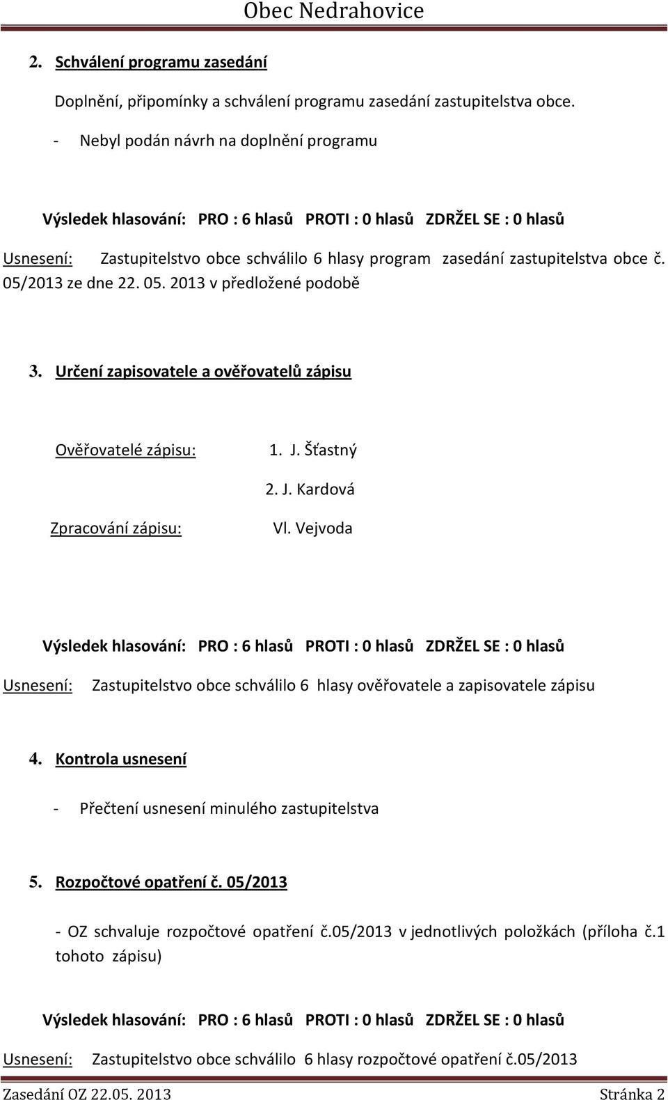 Určení zapisovatele a ověřovatelů zápisu Ověřovatelé zápisu: 1. J. Šťastný 2. J. Kardová Zpracování zápisu: Vl.