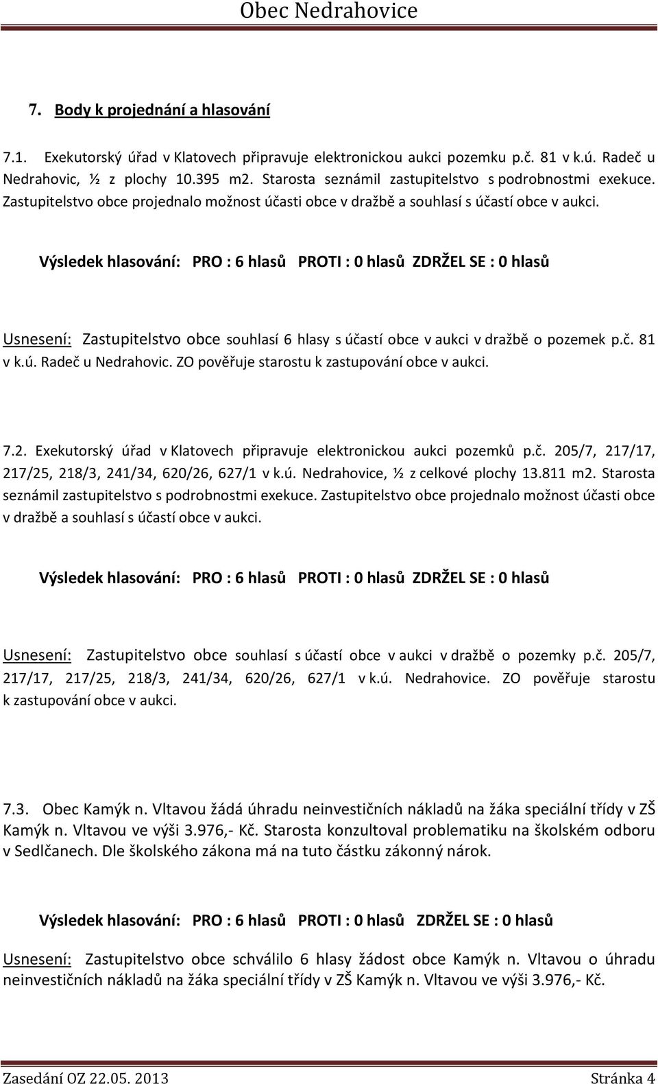 Usnesení: Zastupitelstvo obce souhlasí 6 hlasy s účastí obce v aukci v dražbě o pozemek p.č. 81 v k.ú. Radeč u Nedrahovic. ZO pověřuje starostu k zastupování obce v aukci. 7.2.