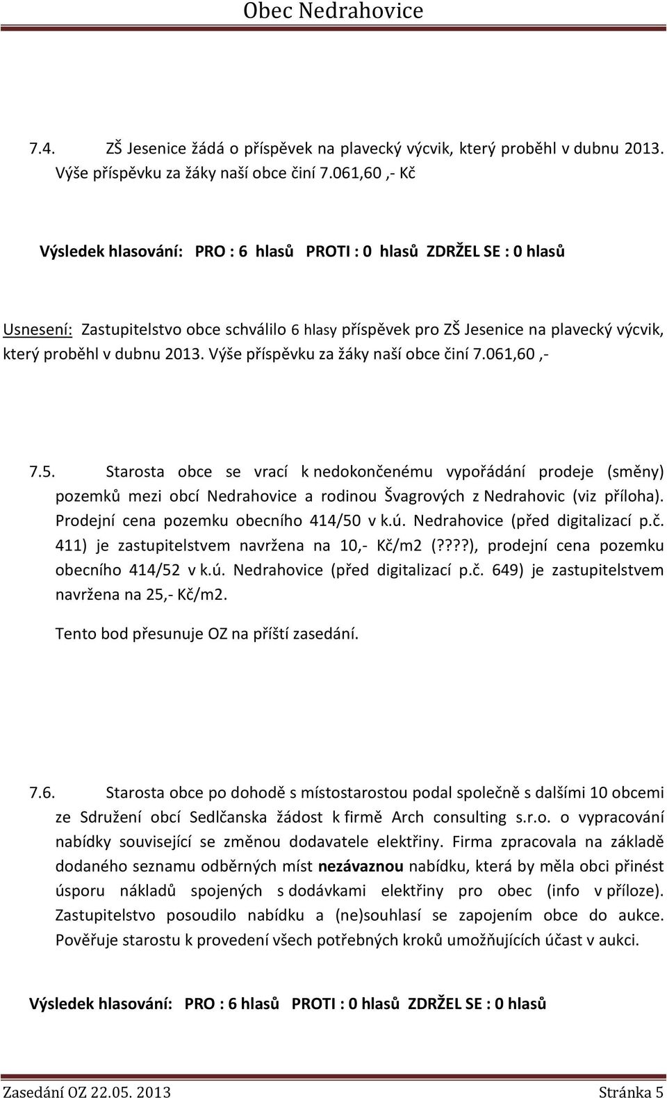 Starosta obce se vrací k nedokončenému vypořádání prodeje (směny) pozemků mezi obcí Nedrahovice a rodinou Švagrových z Nedrahovic (viz příloha). Prodejní cena pozemku obecního 414/50 v k.ú.