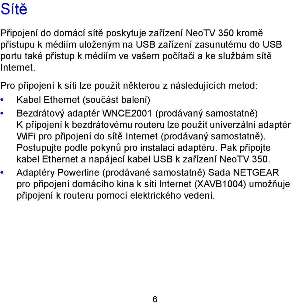 Pro připojení k síti lze použít některou z následujících metod: Kabel Ethernet (součást balení) Bezdrátový adaptér WNCE2001 (prodávaný samostatně) K připojení k bezdrátovému routeru lze