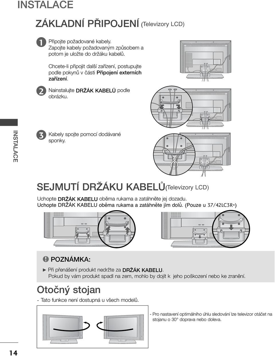 SEJMUTÍ DRÎÁKU KABELÒ(Televizory LCD) Uchopte DRÎÁK KABELU obûma rukama a zatáhnûte jej dozadu. Uchopte DRŽÁK KABELU oběma rukama a zatáhněte jím dolů. (Pouze u 7/LCR*)!