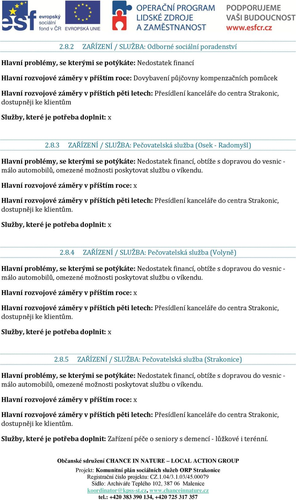 3 ZAŘÍZENÍ / SLUŽBA: Pečovatelská služba (Osek - Radomyšl) Hlavní problémy, se kterými se potýkáte: Nedostatek financí, obtíže s dopravou do vesnic - málo automobilů, omezené možnosti poskytovat