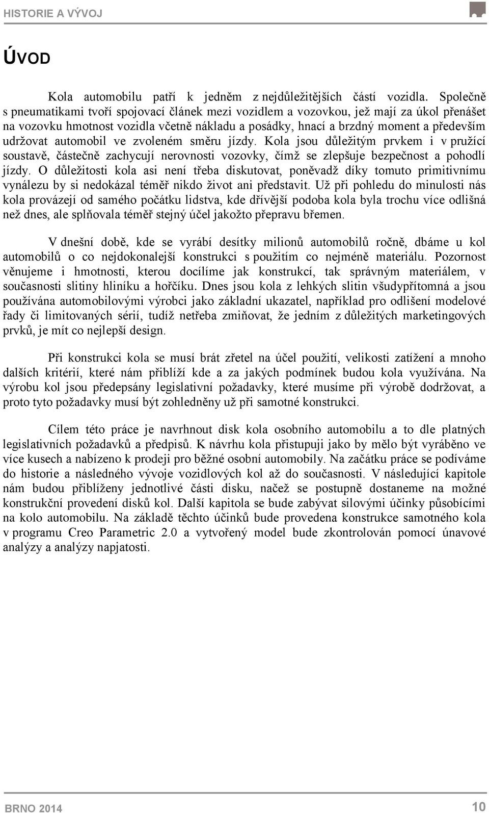 automobil ve zvoleném směru jízdy. Kola jsou důležitým prvkem i v pružící soustavě, částečně zachycují nerovnosti vozovky, čímž se zlepšuje bezpečnost a pohodlí jízdy.