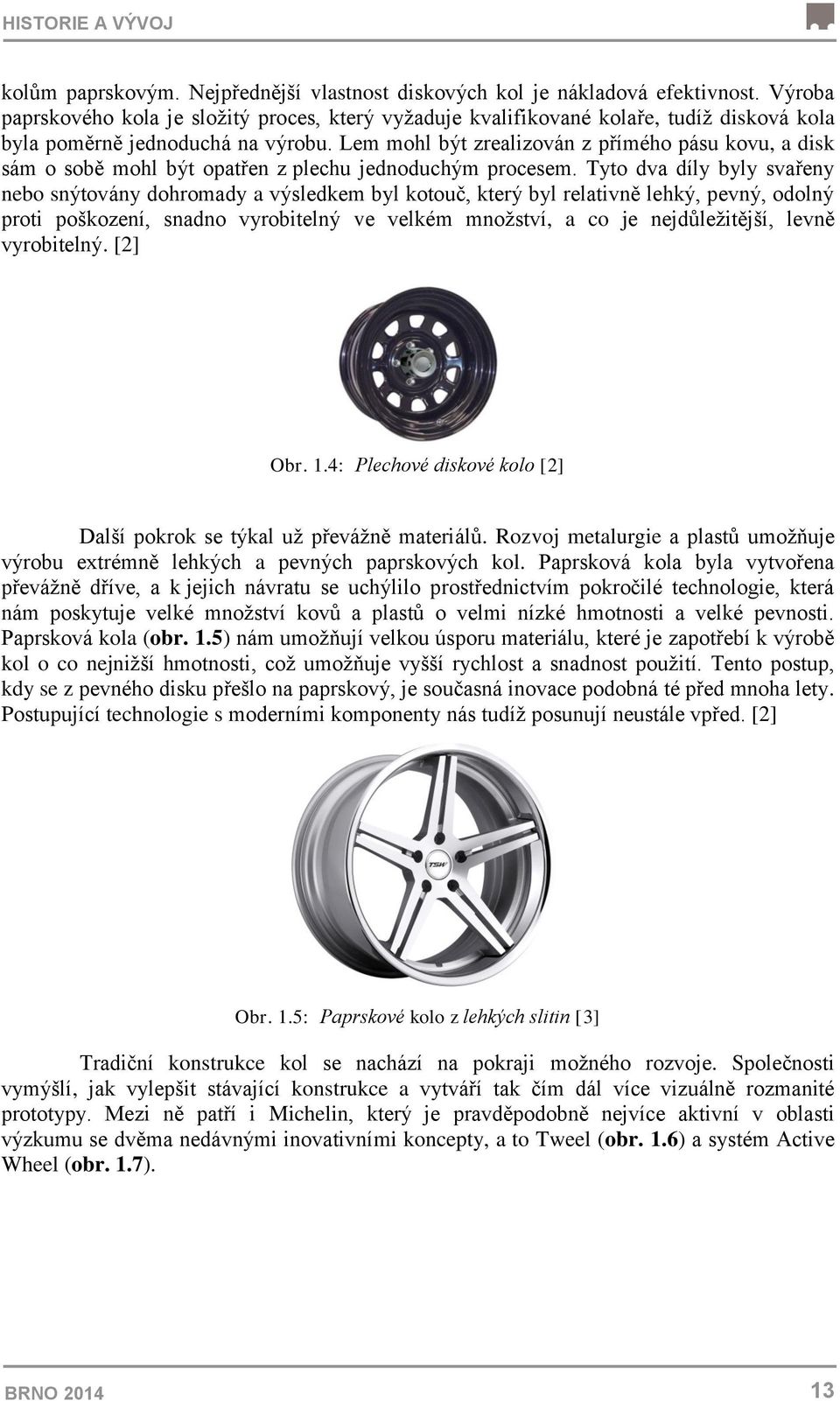 Lem mohl být zrealizován z přímého pásu kovu, a disk sám o sobě mohl být opatřen z plechu jednoduchým procesem.