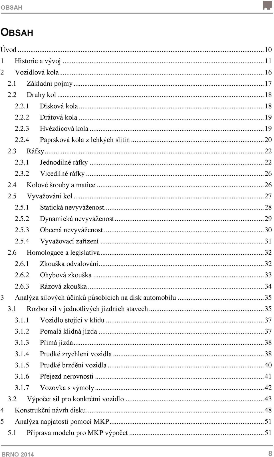 .. 29 2.5.3 Obecná nevyváženost... 30 2.5.4 Vyvažovací zařízení... 31 2.6 Homologace a legislativa... 32 2.6.1 Zkouška odvalování... 32 2.6.2 Ohybová zkouška... 33 2.6.3 Rázová zkouška.