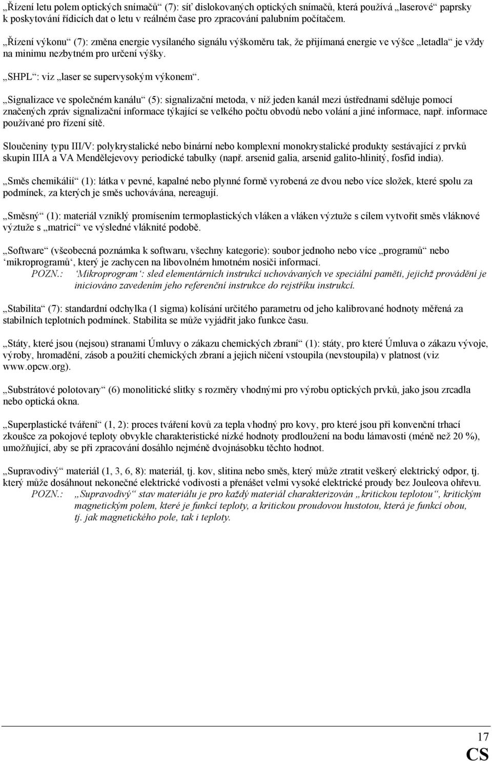 Signalizace ve společném kanálu (5): signalizační metoda, v níž jeden kanál mezi ústřednami sděluje pomocí značených zpráv signalizační informace týkající se velkého počtu obvodů nebo volání a jiné