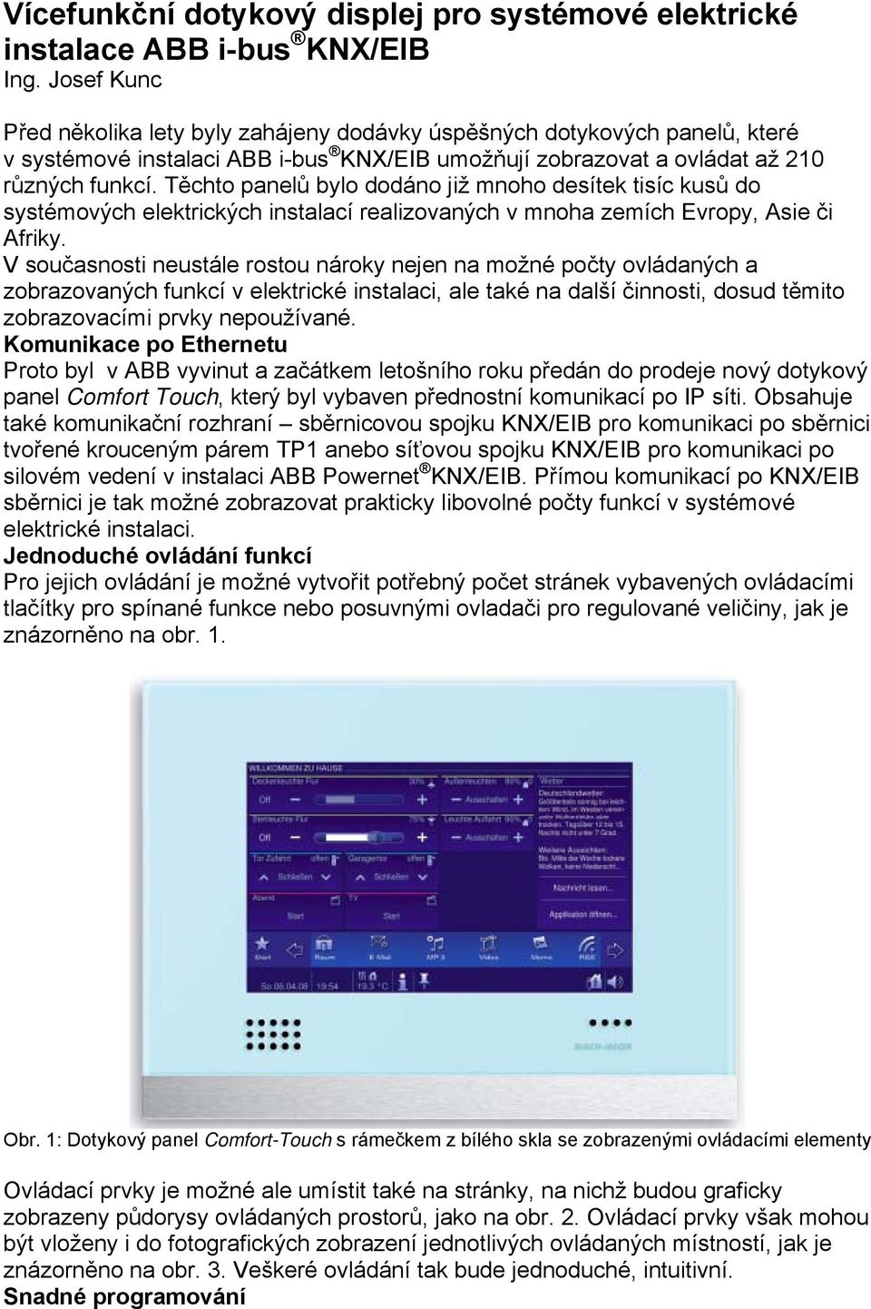 Těchto panelů bylo dodáno již mnoho desítek tisíc kusů do systémových elektrických instalací realizovaných v mnoha zemích Evropy, Asie či Afriky.