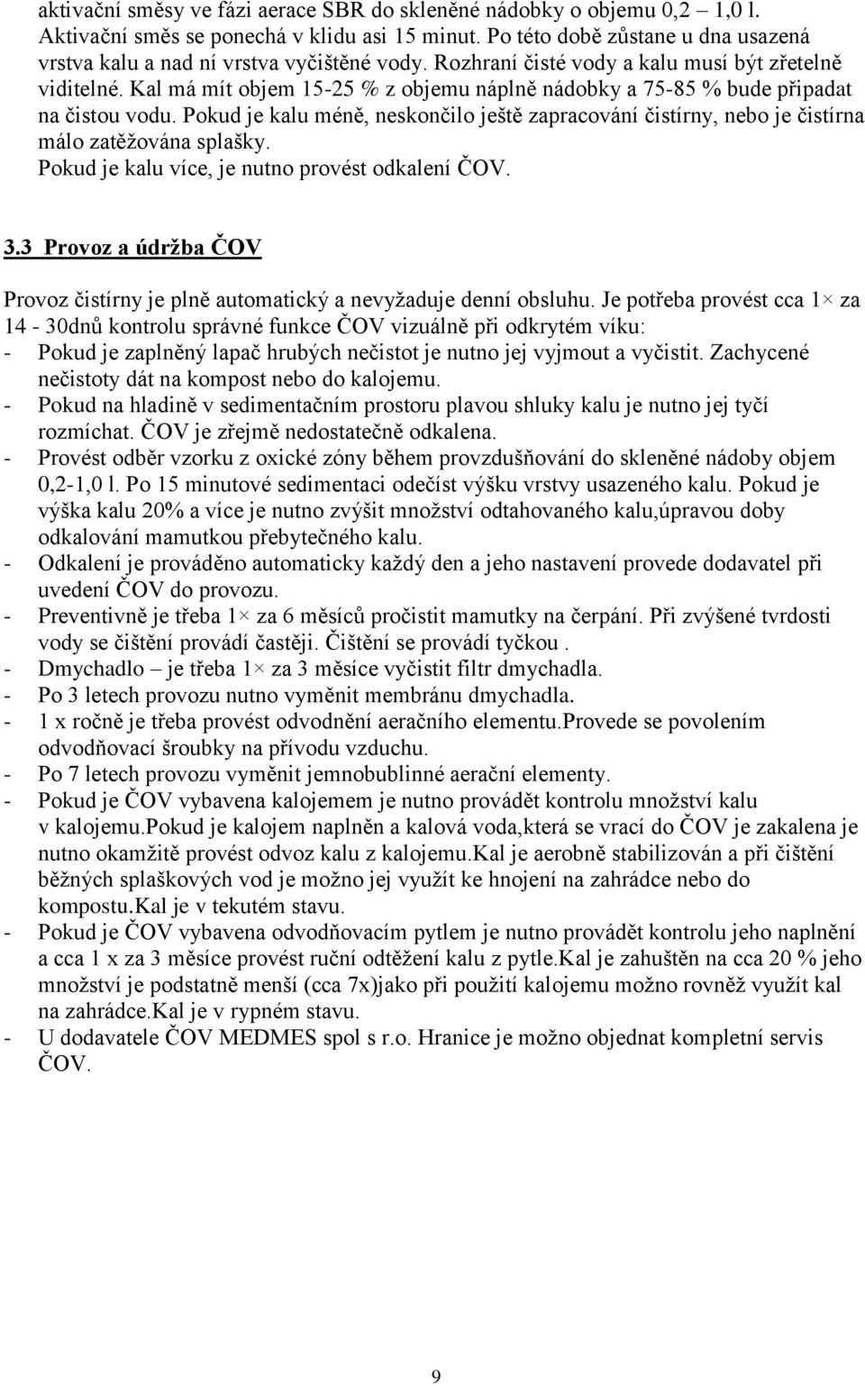 Kal má mít objem 15-25 % z objemu náplně nádobky a 75-85 % bude připadat na čistou vodu. Pokud je kalu méně, neskončilo ještě zapracování čistírny, nebo je čistírna málo zatěžována splašky.