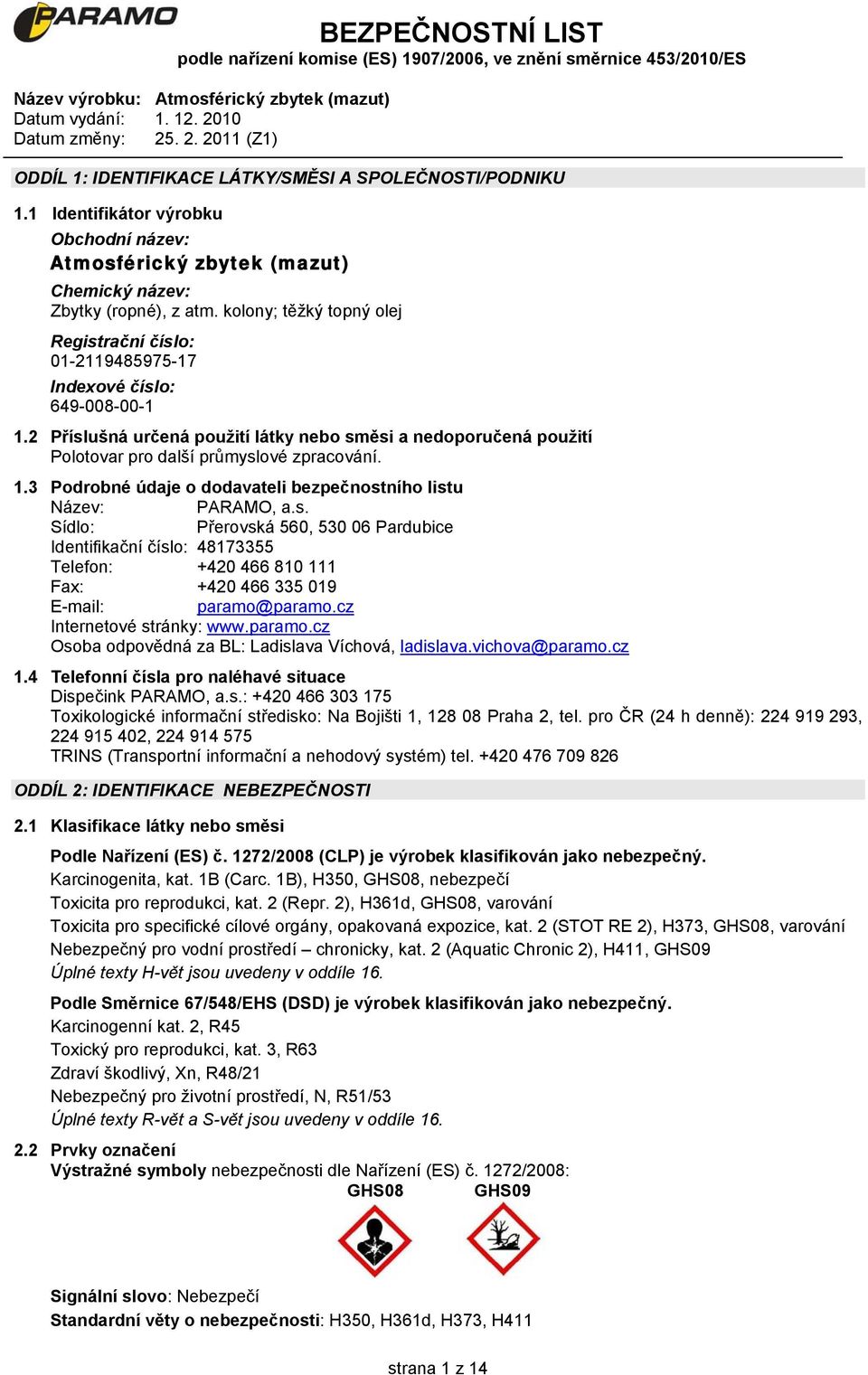 2 Příslušná určená použití látky nebo směsi a nedoporučená použití Polotovar pro další průmyslové zpracování. 1.3 Podrobné údaje o dodavateli bezpečnostního listu Název: PARAMO, a.s. Sídlo: Přerovská 560, 530 06 Pardubice Identifikační číslo: 48173355 Telefon: +420 466 810 111 Fax: +420 466 335 019 E-mail: paramo@paramo.