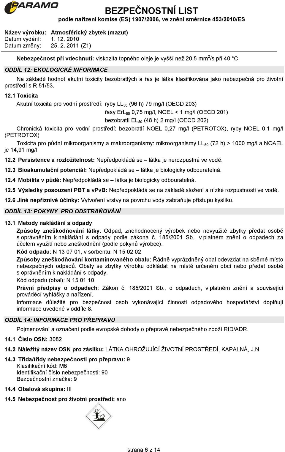 1 Toxicita Akutní toxicita pro vodní prostředí: ryby LL 50 (96 h) 79 mg/l (OECD 203) řasy ErL 50 0,75 mg/l, NOEL < 1 mg/l (OECD 201) bezobratlí EL 50 (48 h) 2 mg/l (OECD 202) Chronická toxicita pro