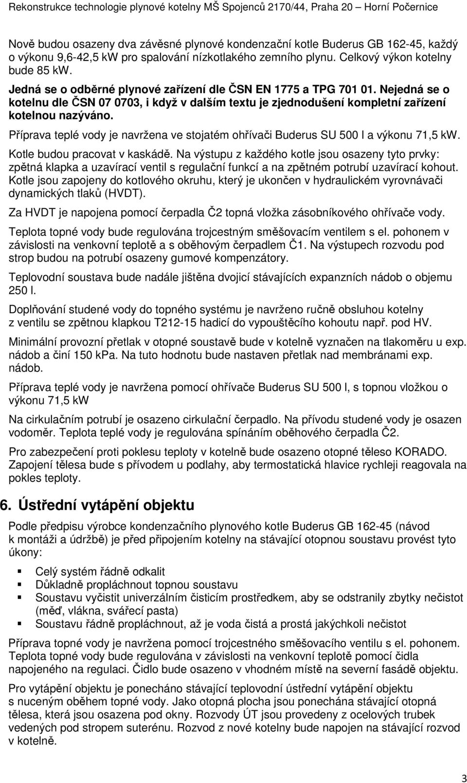 Příprava teplé vody je navržena ve stojatém ohřívači Buderus SU 500 l a výkonu 71,5 kw. Kotle budou pracovat v kaskádě.