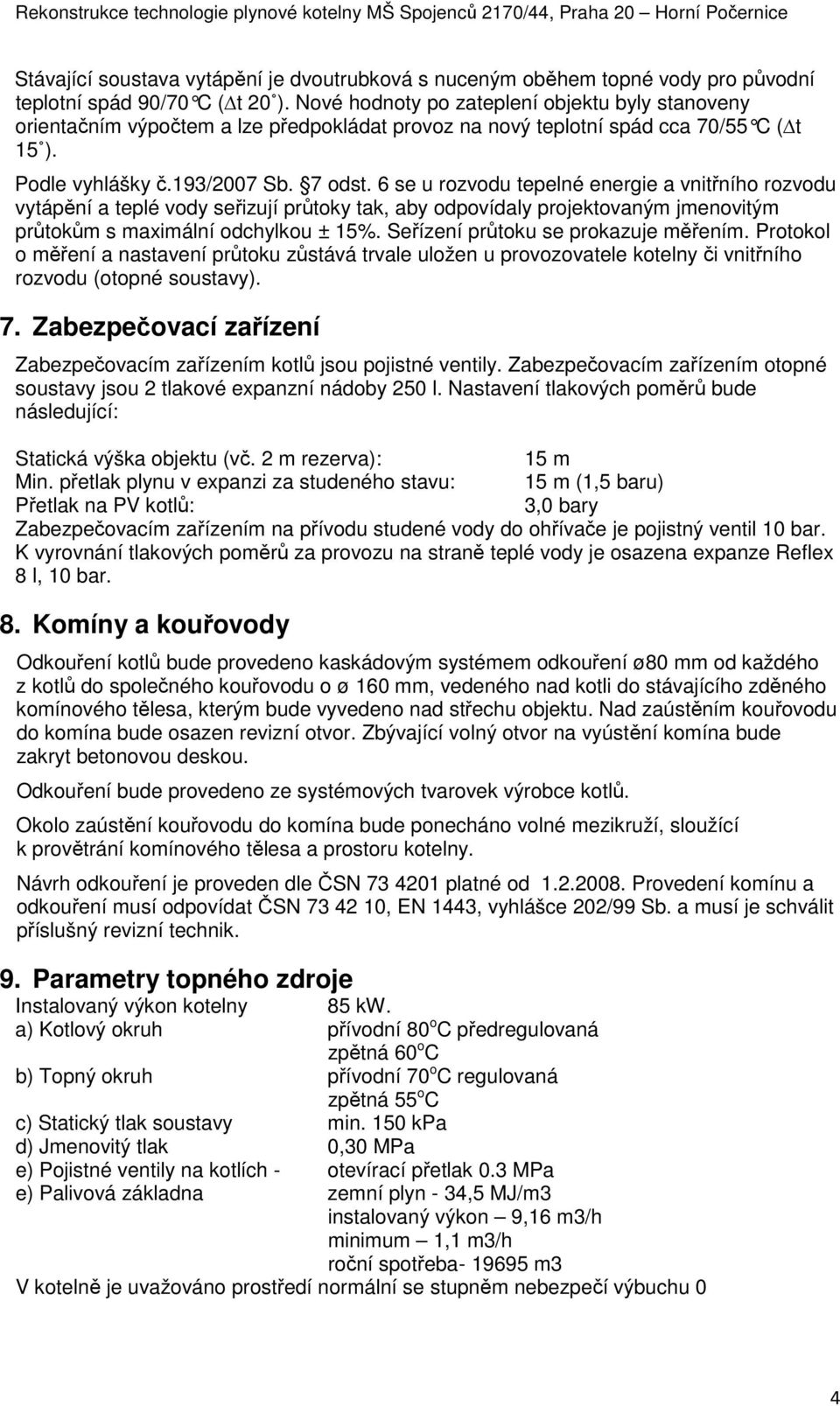 6 se u rozvodu tepelné energie a vnitřního rozvodu vytápění a teplé vody seřizují průtoky tak, aby odpovídaly projektovaným jmenovitým průtokům s maximální odchylkou ± 15%.