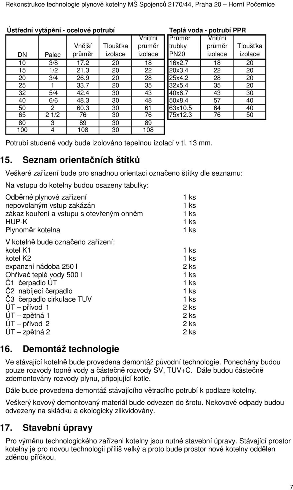 5 64 40 65 2 1/2 76 30 76 75x12.3 76 50 80 3 89 30 89 100 4 108 30 108 Potrubí studené vody bude izolováno tepelnou izolací v tl. 13 mm. 15.